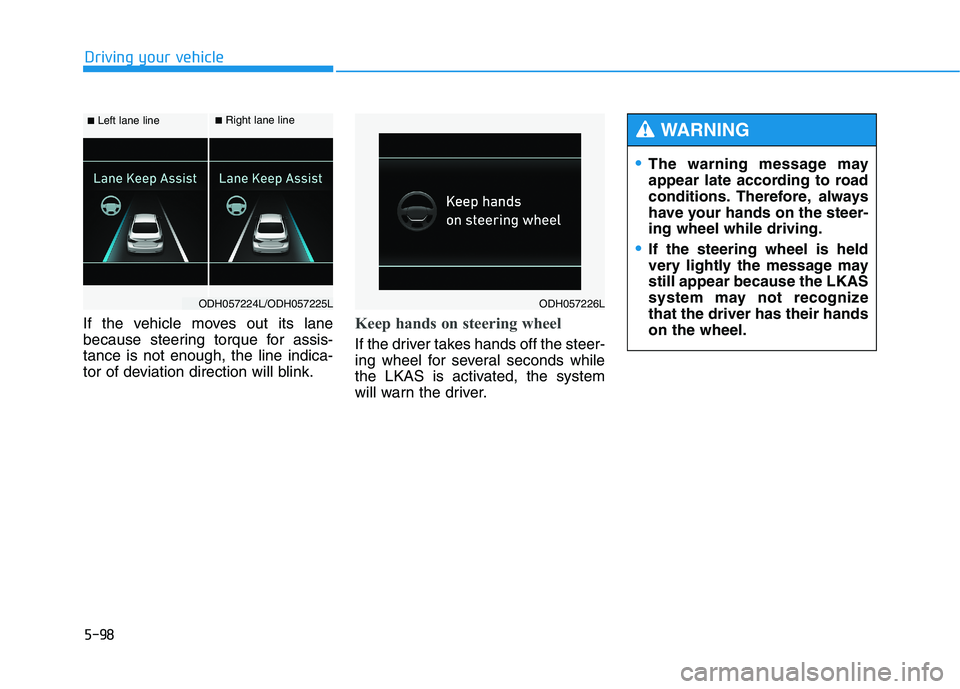 HYUNDAI GENESIS G80 2016 Owners Manual 5-98
Driving your vehicle
If the vehicle moves out its lane
because steering torque for assis-
tance is not enough, the line indica-
tor of deviation direction will blink.
Keep hands on steering wheel HYUNDAI GENESIS G80 2016 Owners Manual 5-98
Driving your vehicle
If the vehicle moves out its lane
because steering torque for assis-
tance is not enough, the line indica-
tor of deviation direction will blink.
Keep hands on steering wheel