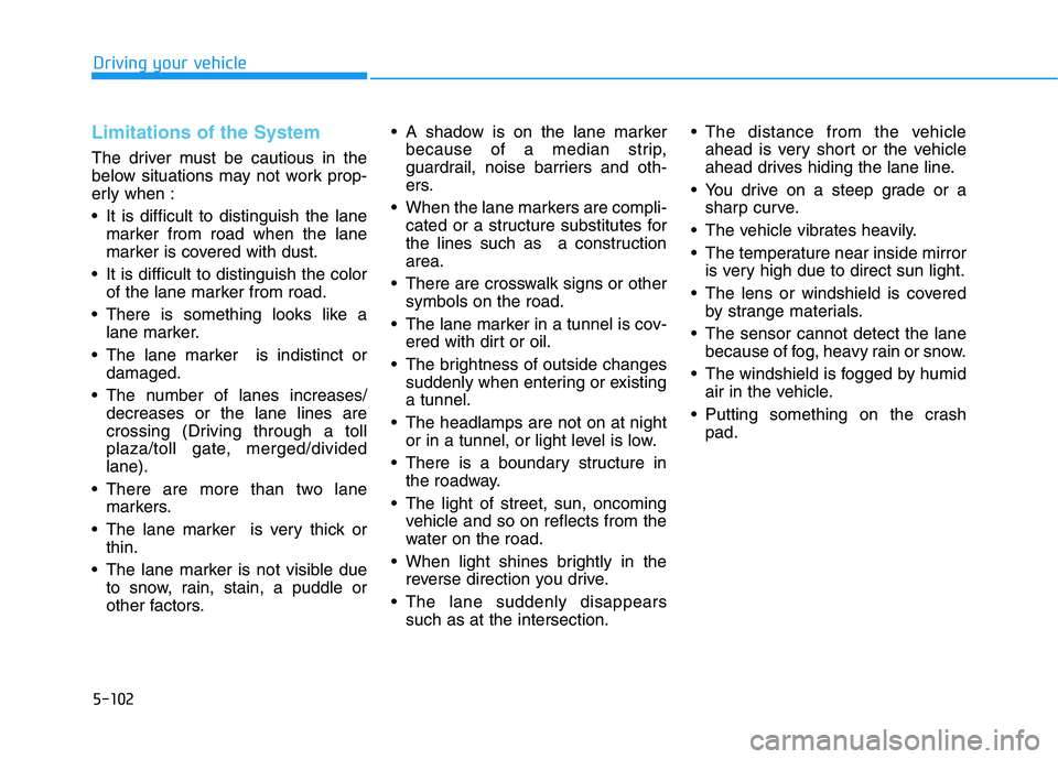 HYUNDAI GENESIS G80 2016 Owners Manual 5-102
Limitations of the System
The driver must be cautious in the
below situations may not work prop-
erly when :
It is difficult to distinguish the lane
marker from road when the lane
marker is cov HYUNDAI GENESIS G80 2016 Owners Manual 5-102
Limitations of the System
The driver must be cautious in the
below situations may not work prop-
erly when :
It is difficult to distinguish the lane
marker from road when the lane
marker is cov