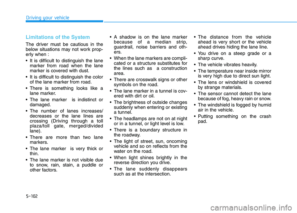 HYUNDAI GENESIS G80 2016  Owners Manual 5-102
Limitations of the System
The driver must be cautious in the
below situations may not work prop-
erly when :
 It is difficult to distinguish the lane
marker from road when the lane
marker is cov