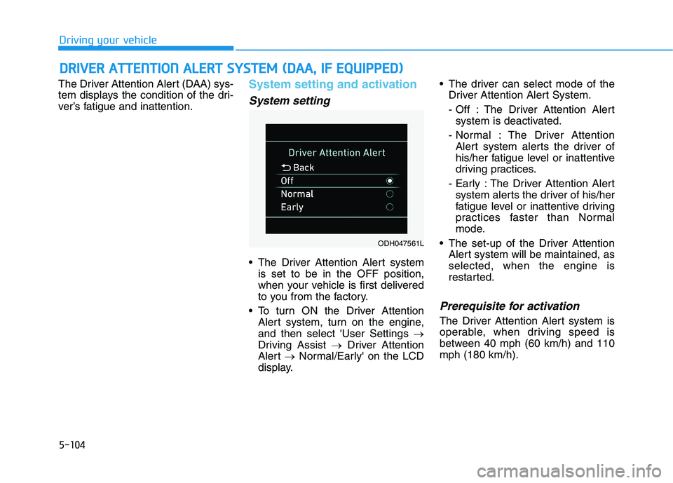 HYUNDAI GENESIS G80 2016 Owners Manual 5-104
Driving your vehicle
The Driver Attention Alert (DAA) sys-
tem displays the condition of the dri-
ver’s fatigue and inattention.
System setting and activation
System setting
The Driver Attent HYUNDAI GENESIS G80 2016 Owners Manual 5-104
Driving your vehicle
The Driver Attention Alert (DAA) sys-
tem displays the condition of the dri-
ver’s fatigue and inattention.
System setting and activation
System setting
The Driver Attent