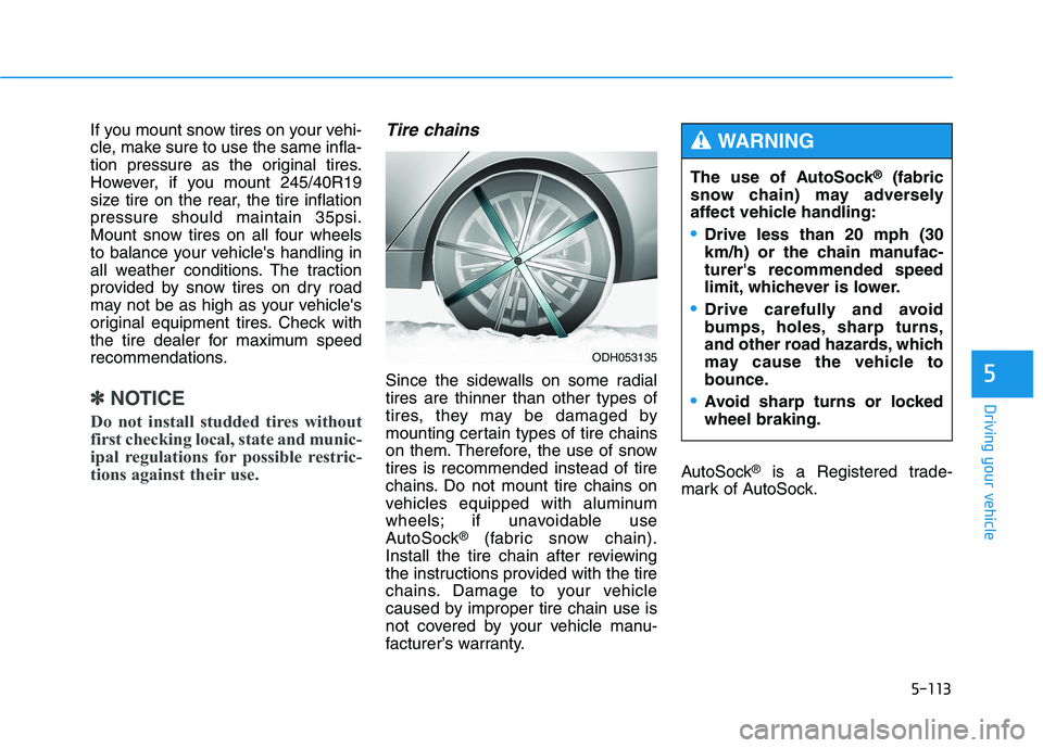 HYUNDAI GENESIS G80 2016  Owners Manual 5-113
Driving your vehicle
5
If you mount snow tires on your vehi-
cle, make sure to use the same infla-
tion pressure as the original tires.
However, if you mount 245/40R19
size tire on the rear, the