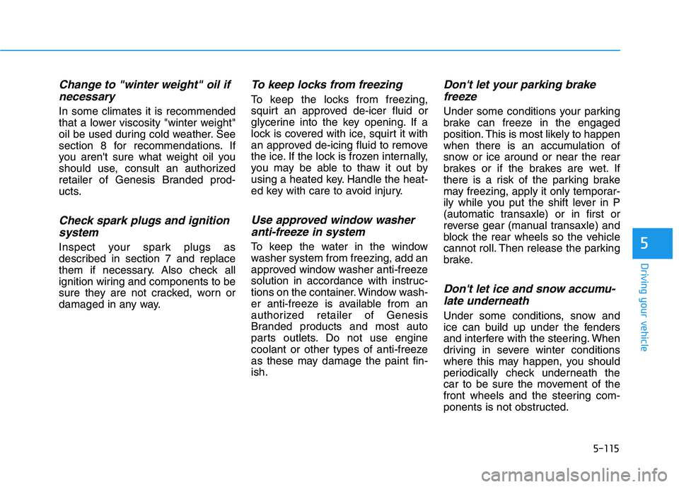 HYUNDAI GENESIS G80 2016 Owners Manual 5-115
Driving your vehicle
5
Change to "winter weight" oil if
necessary
In some climates it is recommended
that a lower viscosity "winter weight"
oil be used during cold weather. See
section 8 for rec HYUNDAI GENESIS G80 2016 Owners Manual 5-115
Driving your vehicle
5
Change to "winter weight" oil if
necessary
In some climates it is recommended
that a lower viscosity "winter weight"
oil be used during cold weather. See
section 8 for rec