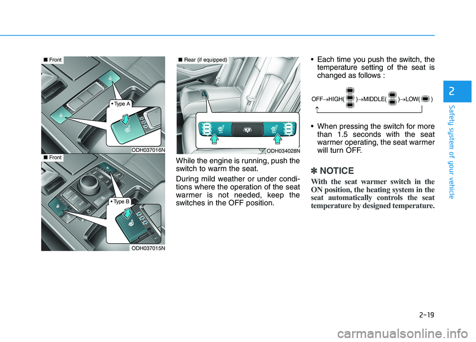 HYUNDAI GENESIS G80 2016  Owners Manual 2-19
Safety system of your vehicle
While the engine is running, push the
switch to warm the seat.
During mild weather or under condi-
tions where the operation of the seat
warmer is not needed, keep t