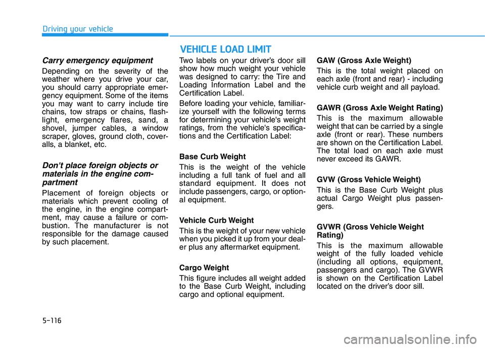 HYUNDAI GENESIS G80 2016  Owners Manual 5-116
Driving your vehicle
Carry emergency equipment
Depending on the severity of the
weather where you drive your car,
you should carry appropriate emer-
gency equipment. Some of the items
you may wa