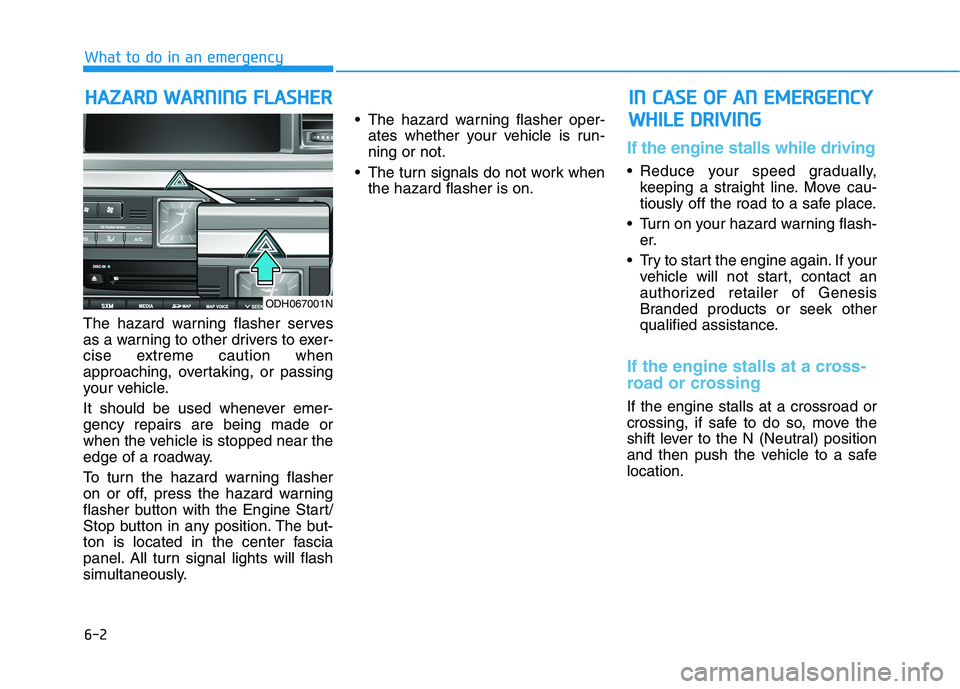 HYUNDAI GENESIS G80 2016 Owners Manual 6-2
The hazard warning flasher serves
as a warning to other drivers to exer-
cise extreme caution when
approaching, overtaking, or passing
your vehicle.
It should be used whenever emer-
gency repairs HYUNDAI GENESIS G80 2016 Owners Manual 6-2
The hazard warning flasher serves
as a warning to other drivers to exer-
cise extreme caution when
approaching, overtaking, or passing
your vehicle.
It should be used whenever emer-
gency repairs