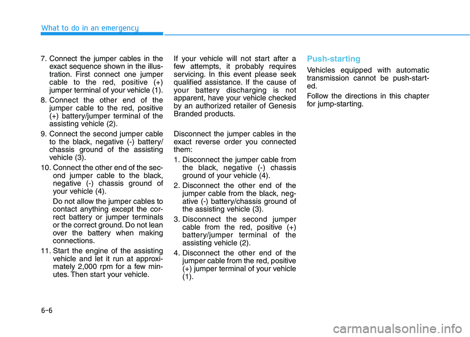 HYUNDAI GENESIS G80 2016 Owners Manual 6-6
What to do in an emergency
7. Connect the jumper cables in the
exact sequence shown in the illus-
tration. First connect one jumper
cable to the red, positive (+)
jumper terminal of your vehicle ( HYUNDAI GENESIS G80 2016 Owners Manual 6-6
What to do in an emergency
7. Connect the jumper cables in the
exact sequence shown in the illus-
tration. First connect one jumper
cable to the red, positive (+)
jumper terminal of your vehicle (
