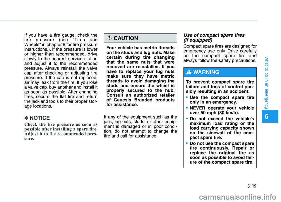 HYUNDAI GENESIS G80 2016 Owners Manual 6-19
What to do in an emergency
6
If you have a tire gauge, check the
tire pressure (see "Tires and
Wheels" in chapter 8 for tire pressure
instructions.). If the pressure is lower
or higher than recom HYUNDAI GENESIS G80 2016 Owners Manual 6-19
What to do in an emergency
6
If you have a tire gauge, check the
tire pressure (see "Tires and
Wheels" in chapter 8 for tire pressure
instructions.). If the pressure is lower
or higher than recom