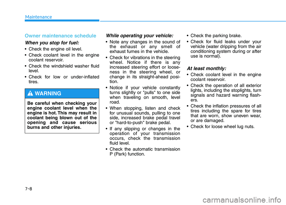 HYUNDAI GENESIS G80 2016 User Guide 7-8
Maintenance
Owner maintenance schedule
When you stop for fuel:
• Check the engine oil level.
 Check coolant level in the engine
coolant reservoir.
 Check the windshield washer fluid
level.
 Chec