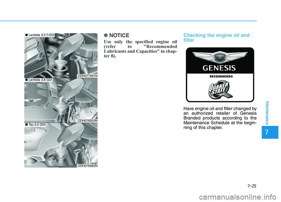 HYUNDAI GENESIS G80 2016 Owners Manual 7-25
7
Maintenance
✽ ✽
NOTICE
Use only the specified engine oil
(refer to "Recommended
Lubricants and Capacities" in chap-
ter 8).
Checking the engine oil and
filter
Have engine oil and fi HYUNDAI GENESIS G80 2016 Owners Manual 7-25
7
Maintenance
✽ ✽
NOTICE
Use only the specified engine oil
(refer to "Recommended
Lubricants and Capacities" in chap-
ter 8).
Checking the engine oil and
filter
Have engine oil and fi