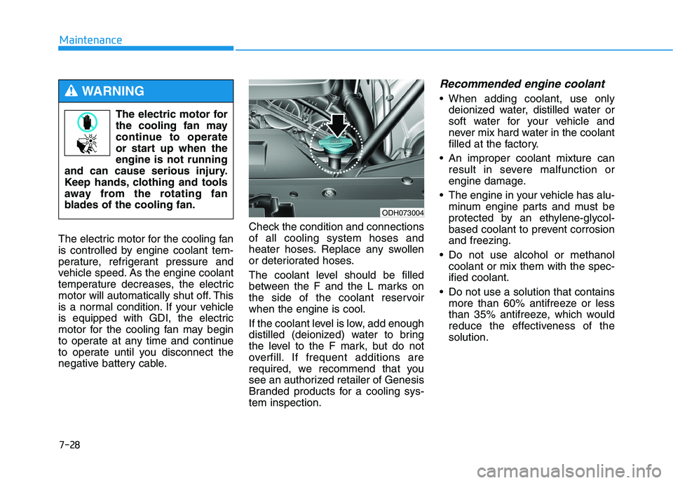 HYUNDAI GENESIS G80 2016 Owners Manual 7-28
Maintenance
The electric motor for the cooling fan
is controlled by engine coolant tem-
perature, refrigerant pressure and
vehicle speed. As the engine coolant
temperature decreases, the electric HYUNDAI GENESIS G80 2016 Owners Manual 7-28
Maintenance
The electric motor for the cooling fan
is controlled by engine coolant tem-
perature, refrigerant pressure and
vehicle speed. As the engine coolant
temperature decreases, the electric
