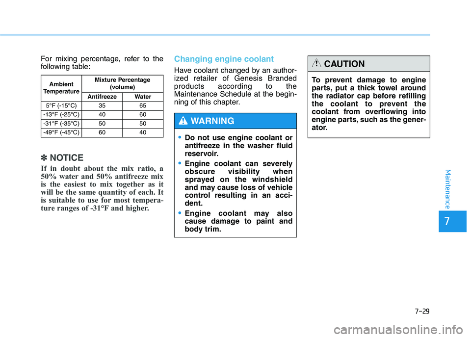 HYUNDAI GENESIS G80 2016 Owners Manual 7-29
7
Maintenance
For mixing percentage, refer to the
following table:
✽ ✽
NOTICE
If in doubt about the mix ratio, a
50% water and 50% antifreeze mix
is the easiest to mix together as it
will be HYUNDAI GENESIS G80 2016 Owners Manual 7-29
7
Maintenance
For mixing percentage, refer to the
following table:
✽ ✽
NOTICE
If in doubt about the mix ratio, a
50% water and 50% antifreeze mix
is the easiest to mix together as it
will be