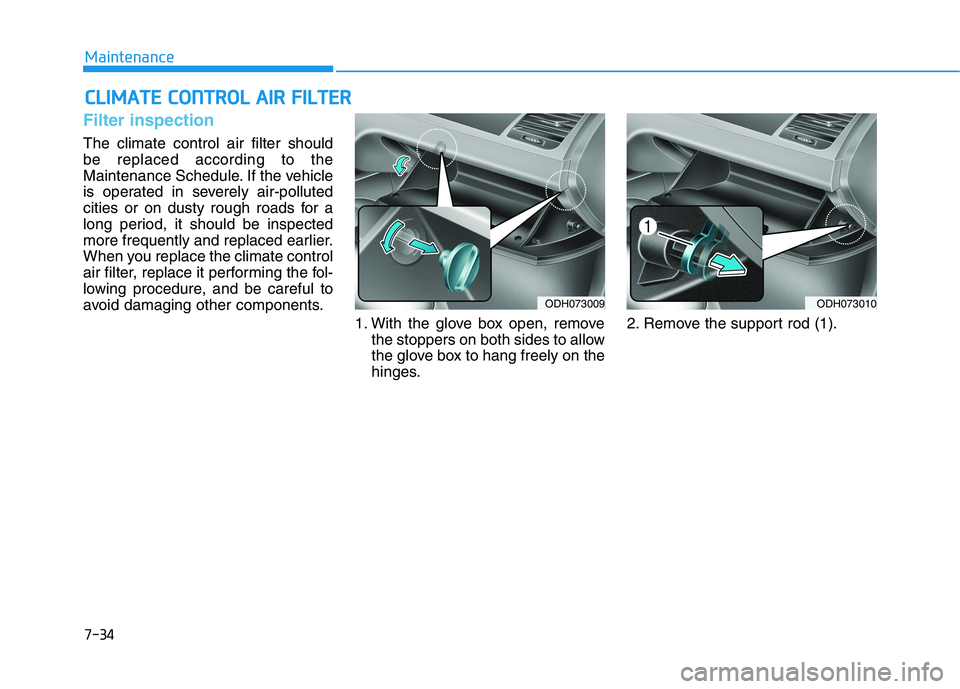 HYUNDAI GENESIS G80 2016 Owners Manual 7-34
Maintenance
C CL
LI
IM
MA
AT
TE
E
C
CO
ON
NT
TR
RO
OL
L
A
AI
IR
R
F
FI
IL
LT
TE
ER
R
Filter inspection
The climate control air filter should
be replaced according to the
Maintenance Schedul HYUNDAI GENESIS G80 2016 Owners Manual 7-34
Maintenance
C CL
LI
IM
MA
AT
TE
E
C
CO
ON
NT
TR
RO
OL
L
A
AI
IR
R
F
FI
IL
LT
TE
ER
R
Filter inspection
The climate control air filter should
be replaced according to the
Maintenance Schedul
