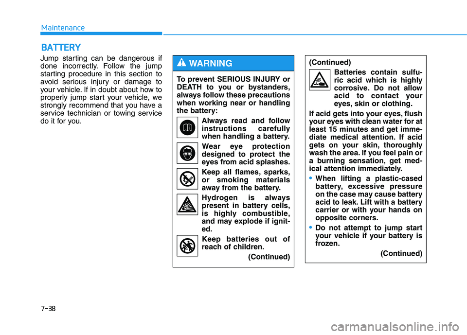 HYUNDAI GENESIS G80 2016 Owners Manual 7-38
Maintenance
B BA
AT
TT
TE
ER
RY
Y
Jump starting can be dangerous if
done incorrectly. Follow the jump
starting procedure in this section to
avoid serious injury or damage to
your vehicle. If in d HYUNDAI GENESIS G80 2016 Owners Manual 7-38
Maintenance
B BA
AT
TT
TE
ER
RY
Y
Jump starting can be dangerous if
done incorrectly. Follow the jump
starting procedure in this section to
avoid serious injury or damage to
your vehicle. If in d