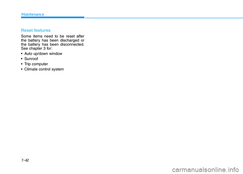 HYUNDAI GENESIS G80 2016 Owners Manual 7-42
Maintenance
Reset features
Some items need to be reset after
the battery has been discharged or
the battery has been disconnected.
See chapter 3 for:
Auto up/down window
Sunroof
Trip computer HYUNDAI GENESIS G80 2016 Owners Manual 7-42
Maintenance
Reset features
Some items need to be reset after
the battery has been discharged or
the battery has been disconnected.
See chapter 3 for:
Auto up/down window
Sunroof
Trip computer