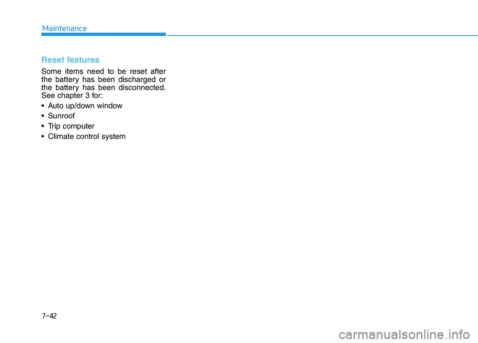 HYUNDAI GENESIS G80 2016  Owners Manual 7-42
Maintenance
Reset features
Some items need to be reset after
the battery has been discharged or
the battery has been disconnected.
See chapter 3 for:
 Auto up/down window
 Sunroof 
 Trip computer