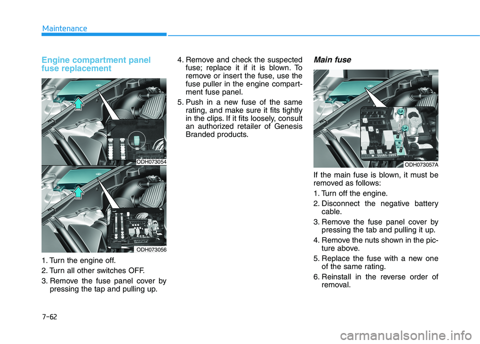 HYUNDAI GENESIS G80 2016 Owners Manual 7-62
Maintenance
Engine compartment panel
fuse replacement
1. Turn the engine off.
2. Turn all other switches OFF.
3. Remove the fuse panel cover by
pressing the tap and pulling up.4. Remove and check HYUNDAI GENESIS G80 2016 Owners Manual 7-62
Maintenance
Engine compartment panel
fuse replacement
1. Turn the engine off.
2. Turn all other switches OFF.
3. Remove the fuse panel cover by
pressing the tap and pulling up.4. Remove and check