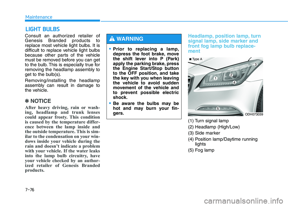HYUNDAI GENESIS G80 2016 Owners Manual 7-76
Maintenance
L LI
IG
GH
HT
T
B
BU
UL
LB
BS
S
Consult an authorized retailer of
Genesis Branded products to
replace most vehicle light bulbs. It is
difficult to replace vehicle light bulbs
becaus HYUNDAI GENESIS G80 2016 Owners Manual 7-76
Maintenance
L LI
IG
GH
HT
T
B
BU
UL
LB
BS
S
Consult an authorized retailer of
Genesis Branded products to
replace most vehicle light bulbs. It is
difficult to replace vehicle light bulbs
becaus