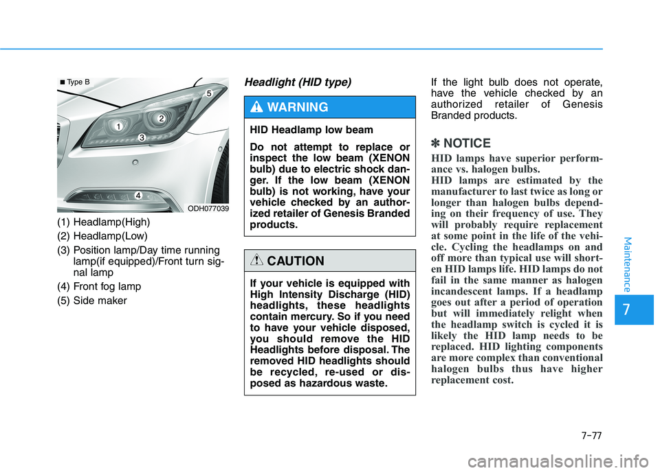 HYUNDAI GENESIS G80 2016 Owners Manual 7-77
7
Maintenance
(1) Headlamp(High)
(2) Headlamp(Low)
(3) Position lamp/Day time running
lamp(if equipped)/Front turn sig-
nal lamp
(4) Front fog lamp
(5) Side maker
Headlight (HID type) If the ligh HYUNDAI GENESIS G80 2016 Owners Manual 7-77
7
Maintenance
(1) Headlamp(High)
(2) Headlamp(Low)
(3) Position lamp/Day time running
lamp(if equipped)/Front turn sig-
nal lamp
(4) Front fog lamp
(5) Side maker
Headlight (HID type) If the ligh