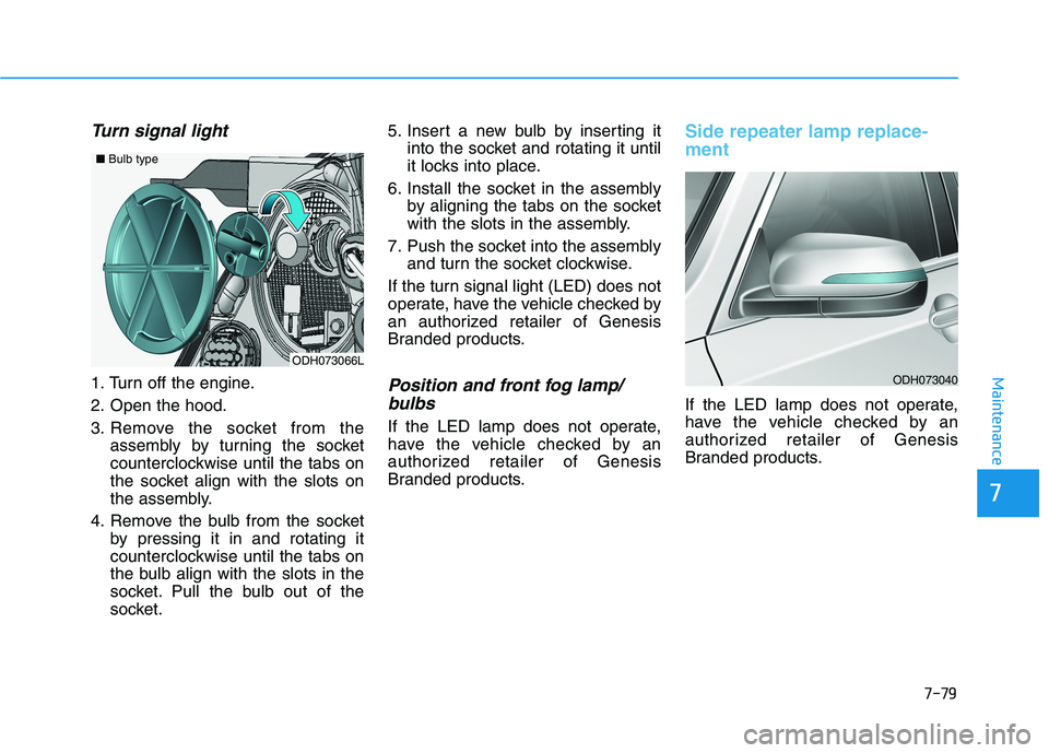 HYUNDAI GENESIS G80 2016 Owners Manual 7-79
7
Maintenance
Turn signal light
1. Turn off the engine.
2. Open the hood.
3. Remove the socket from the
assembly by turning the socket
counterclockwise until the tabs on
the socket align with the HYUNDAI GENESIS G80 2016 Owners Manual 7-79
7
Maintenance
Turn signal light
1. Turn off the engine.
2. Open the hood.
3. Remove the socket from the
assembly by turning the socket
counterclockwise until the tabs on
the socket align with the