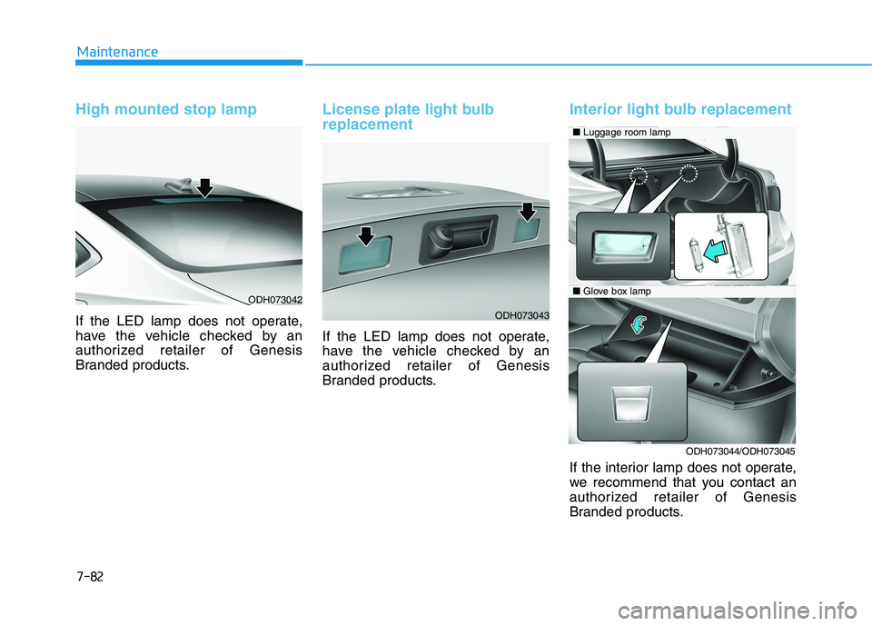 HYUNDAI GENESIS G80 2016 Owners Manual 7-82
Maintenance
High mounted stop lamp
If the LED lamp does not operate,
have the vehicle checked by an
authorized retailer of Genesis
Branded products.
License plate light bulb
replacement
If the L HYUNDAI GENESIS G80 2016 Owners Manual 7-82
Maintenance
High mounted stop lamp
If the LED lamp does not operate,
have the vehicle checked by an
authorized retailer of Genesis
Branded products.
License plate light bulb
replacement
If the L
