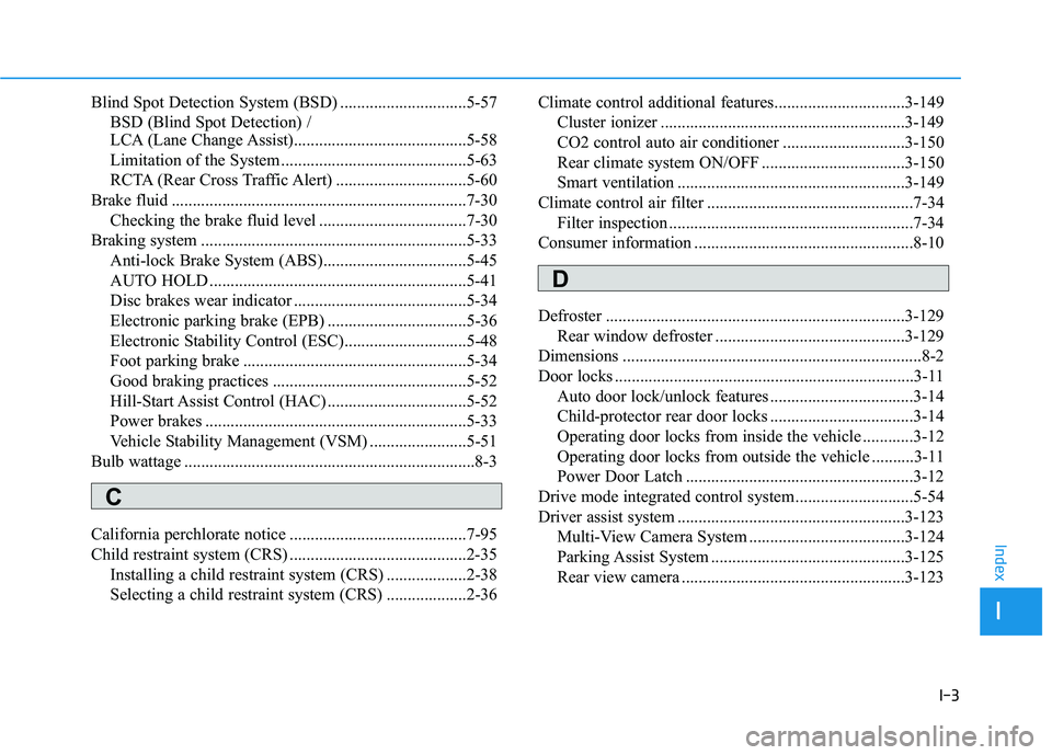 HYUNDAI GENESIS G80 2016  Owners Manual I-3
Blind Spot Detection System (BSD) ..............................5-57
BSD (Blind Spot Detection) / 
LCA (Lane Change Assist).........................................5-58
Limitation of the System ..