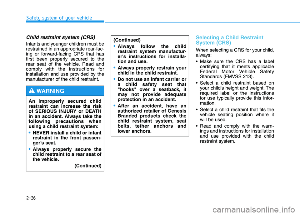 HYUNDAI GENESIS G80 2016  Owners Manual 2-36
Safety system of your vehicle
Child restraint system (CRS) 
Infants and younger children must be
restrained in an appropriate rear-fac-
ing or forward-facing CRS that has
first been properly secu
