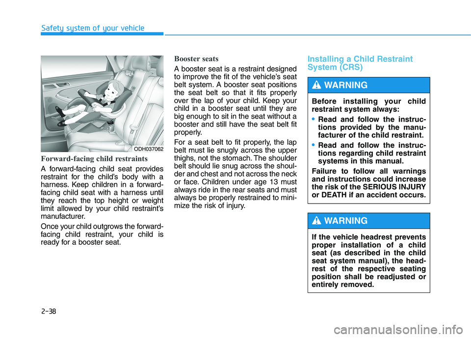 HYUNDAI GENESIS G80 2016  Owners Manual 2-38
Safety system of your vehicle
Forward-facing child restraints
A forward-facing child seat provides
restraint for the child’s body with a
harness. Keep children in a forward-
facing child seat w