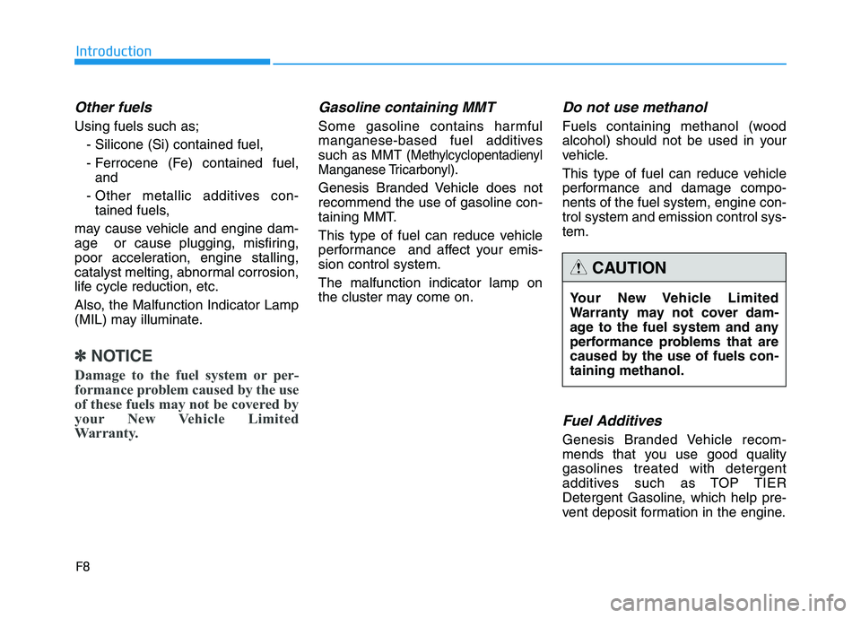 HYUNDAI GENESIS G80 2016 Owners Manual F8
Introduction
Other fuels
Using fuels such as;
- Silicone (Si) contained fuel,
- Ferrocene (Fe) contained fuel,
and
- Other metallic additives con-
tained fuels,
may cause vehicle and engine dam-
ag HYUNDAI GENESIS G80 2016 Owners Manual F8
Introduction
Other fuels
Using fuels such as;
- Silicone (Si) contained fuel,
- Ferrocene (Fe) contained fuel,
and
- Other metallic additives con-
tained fuels,
may cause vehicle and engine dam-
ag