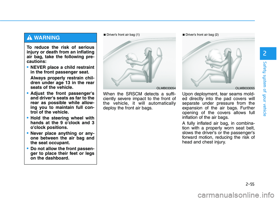 HYUNDAI GENESIS G80 2016  Owners Manual 2-55
Safety system of your vehicle
2
When the SRSCM detects a suffi-
ciently severe impact to the front of
the vehicle, it will automatically
deploy the front air bags.Upon deployment, tear seams mold