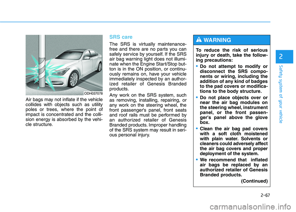 HYUNDAI GENESIS G80 2016 Manual Online 2-67
Safety system of your vehicle
2
Air bags may not inflate if the vehicle
collides with objects such as utility
poles or trees, where the point of
impact is concentrated and the colli-
sion energy HYUNDAI GENESIS G80 2016 Manual Online 2-67
Safety system of your vehicle
2
Air bags may not inflate if the vehicle
collides with objects such as utility
poles or trees, where the point of
impact is concentrated and the colli-
sion energy