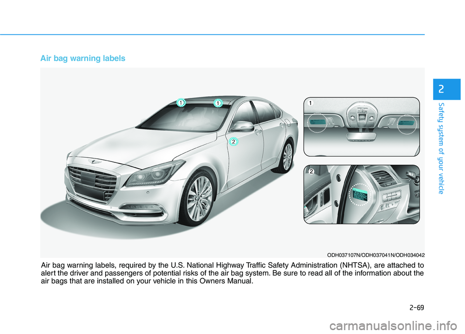 HYUNDAI GENESIS G80 2016 Manual Online 2-69
Safety system of your vehicle
2
Air bag warning labels
ODH037107N/ODH037041N/ODH034042
Air bag warning labels, required by the U.S. National Highway Traffic Safety Administration (NHTSA), are at HYUNDAI GENESIS G80 2016 Manual Online 2-69
Safety system of your vehicle
2
Air bag warning labels
ODH037107N/ODH037041N/ODH034042
Air bag warning labels, required by the U.S. National Highway Traffic Safety Administration (NHTSA), are at