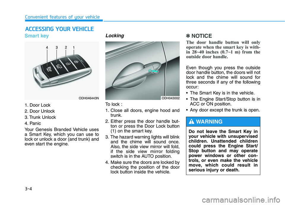 HYUNDAI GENESIS G80 2016 Owners Manual 3-4
Convenient features of your vehicle
Smart key
1. Door Lock
2. Door Unlock
3. Trunk Unlock
4. Panic
Your Genesis Branded Vehicle uses
a Smart Key, which you can use to
lock or unlock a door (and HYUNDAI GENESIS G80 2016 Owners Manual 3-4
Convenient features of your vehicle
Smart key
1. Door Lock
2. Door Unlock
3. Trunk Unlock
4. Panic
Your Genesis Branded Vehicle uses
a Smart Key, which you can use to
lock or unlock a door (and