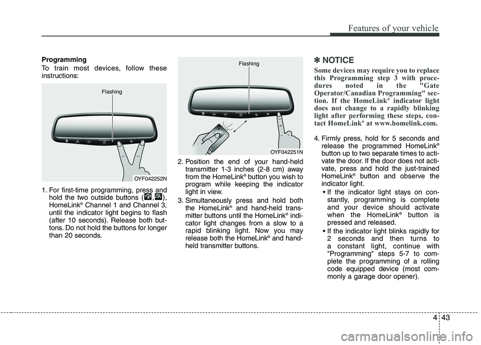 HYUNDAI GENESIS G80 2015  Owners Manual 443
Features of your vehicle
Programming
To train most devices, follow these
instructions:
1. For first-time programming, press and
hold the two outside buttons ( , ),
HomeLink
®Channel 1 and Channel