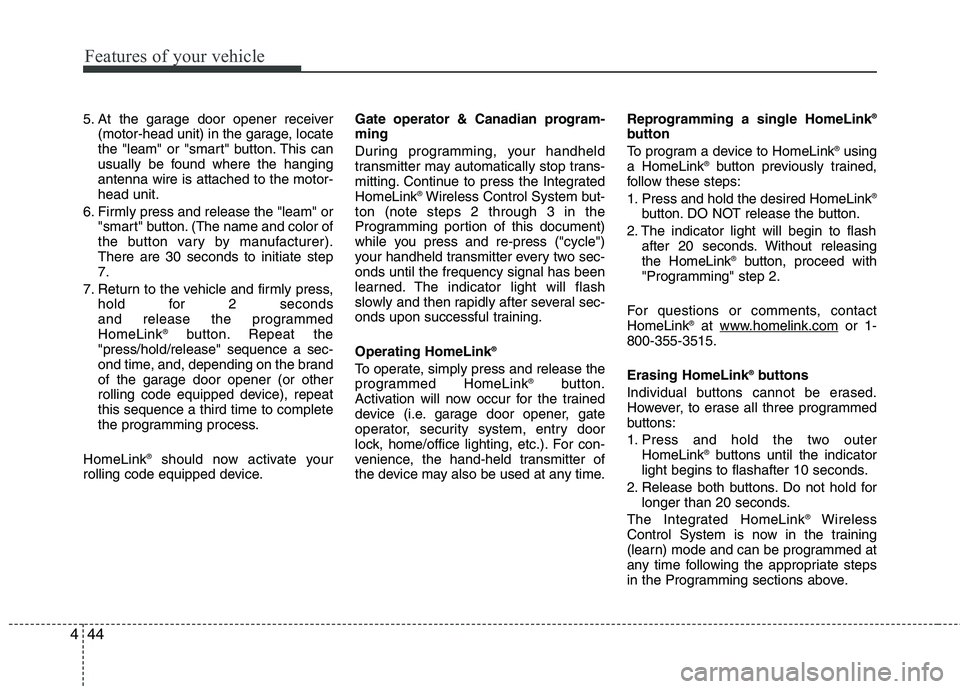 HYUNDAI GENESIS G80 2015  Owners Manual Features of your vehicle
44 4
5. At the garage door opener receiver
(motor-head unit) in the garage, locate
the "leam" or "smart" button. This can
usually be found where the hanging
antenna wire is at