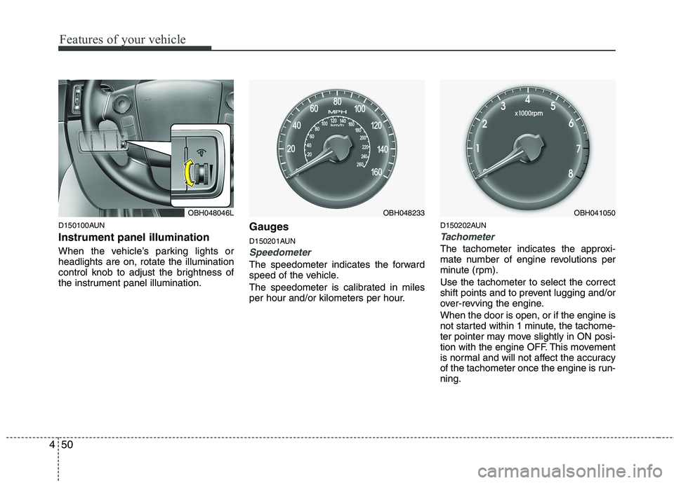 HYUNDAI GENESIS G80 2015  Owners Manual Features of your vehicle
50 4
D150100AUN
Instrument panel illumination 
When the vehicle’s parking lights or
headlights are on, rotate the illumination
control knob to adjust the brightness of
the i
