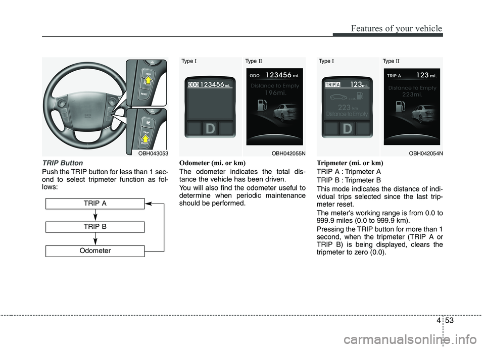 HYUNDAI GENESIS G80 2015  Owners Manual 453
Features of your vehicle
TRIP Button
Push the TRIP button for less than 1 sec-
ond to select tripmeter function as fol-
lows:Odometer (mi. or km)
The odometer indicates the total dis-
tance the ve