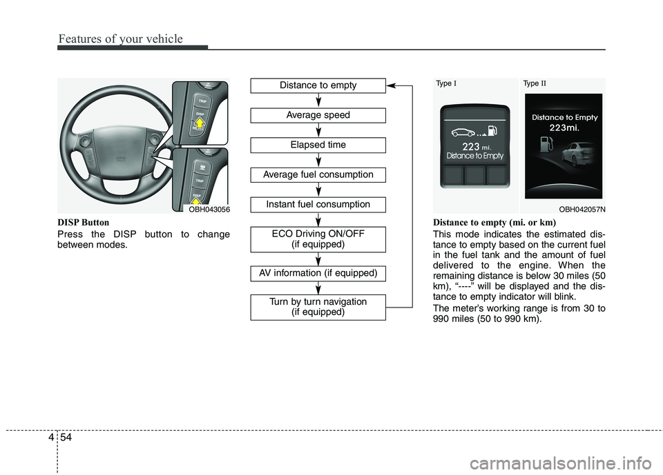 HYUNDAI GENESIS G80 2015  Owners Manual Features of your vehicle
54 4
DISP Button
Press the DISP button to change
between modes.Distance to empty (mi. or km)
This mode indicates the estimated dis-
tance to empty based on the current fuel
in