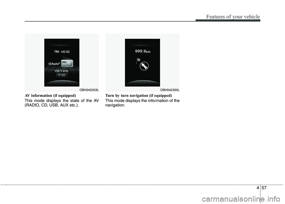 HYUNDAI GENESIS G80 2015  Owners Manual 457
Features of your vehicle
AV information (if equipped)
This mode displays the state of the AV
(RADIO, CD, USB, AUX etc.).Turn by turn navigation (if equipped)
This mode displays the information of 