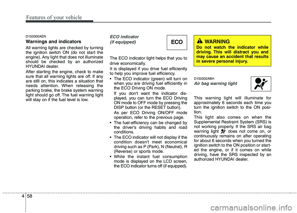 HYUNDAI GENESIS G80 2015  Owners Manual Features of your vehicle
58 4
D150300AEN
Warnings and indicators
All warning lights are checked by turning
the ignition switch ON (do not start the
engine). Any light that does not illuminate
should b