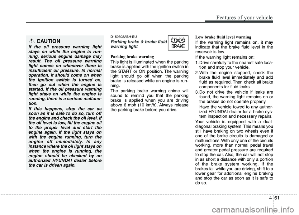 HYUNDAI GENESIS G80 2015  Owners Manual 461
Features of your vehicle
D150308ABH-EU
Parking brake & brake fluid
warning light
Parking brake warning 
This light is illuminated when the parking
brake is applied with the ignition switch in
the 