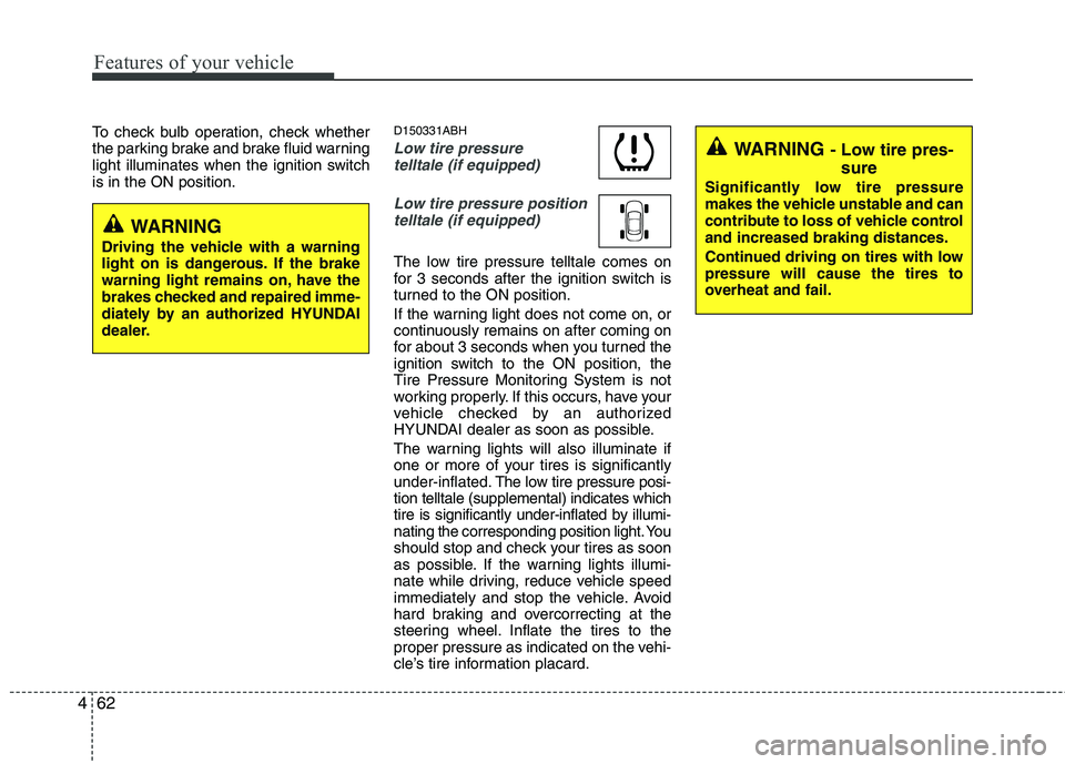 HYUNDAI GENESIS G80 2015  Owners Manual Features of your vehicle
62 4
To check bulb operation, check whether
the parking brake and brake fluid warning
light illuminates when the ignition switch
is in the ON position.D150331ABH
Low tire pres