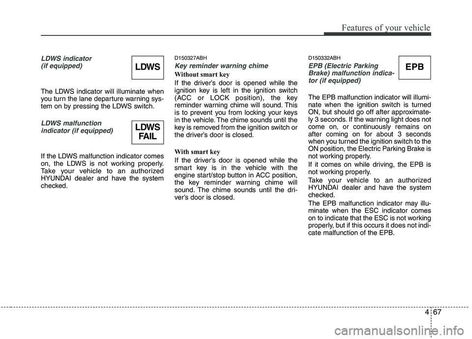 HYUNDAI GENESIS G80 2015  Owners Manual 467
Features of your vehicle
LDWS indicator 
(if equipped)
The LDWS indicator will illuminate when
you turn the lane departure warning sys-
tem on by pressing the LDWS switch.
LDWS malfunction 
indica