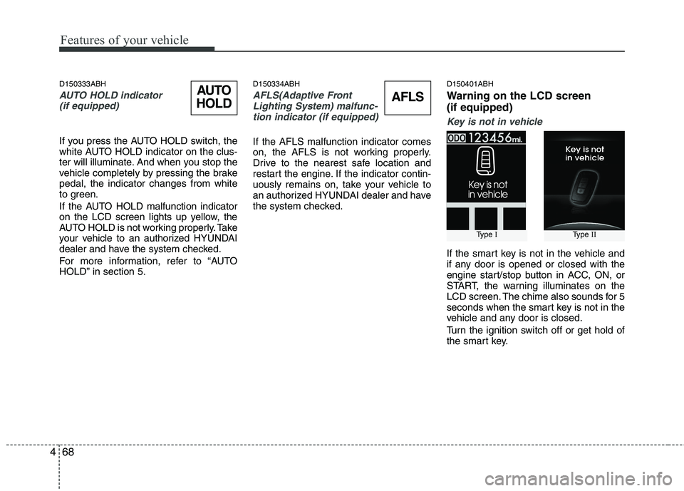 HYUNDAI GENESIS G80 2015  Owners Manual Features of your vehicle
68 4
D150333ABH
AUTO HOLD indicator 
(if equipped)
If you press the AUTO HOLD switch, the
white AUTO HOLD indicator on the clus-
ter will illuminate. And when you stop the
veh