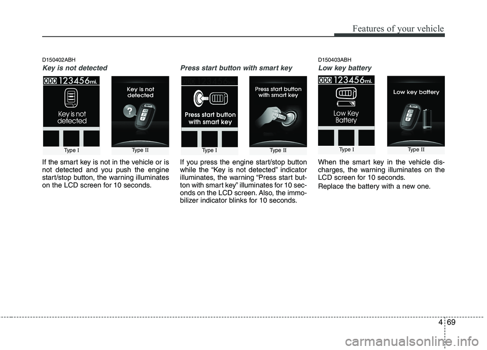 HYUNDAI GENESIS G80 2015  Owners Manual 469
Features of your vehicle
D150402ABH
Key is not detected
If the smart key is not in the vehicle or is
not detected and you push the engine
start/stop button, the warning illuminates
on the LCD scre