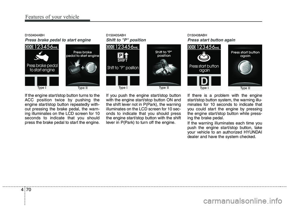 HYUNDAI GENESIS G80 2015  Owners Manual Features of your vehicle
70 4
D150404ABH
Press brake pedal to start engine
If the engine start/stop button turns to the
ACC position twice by pushing the
engine start/stop button repeatedly with-
out 