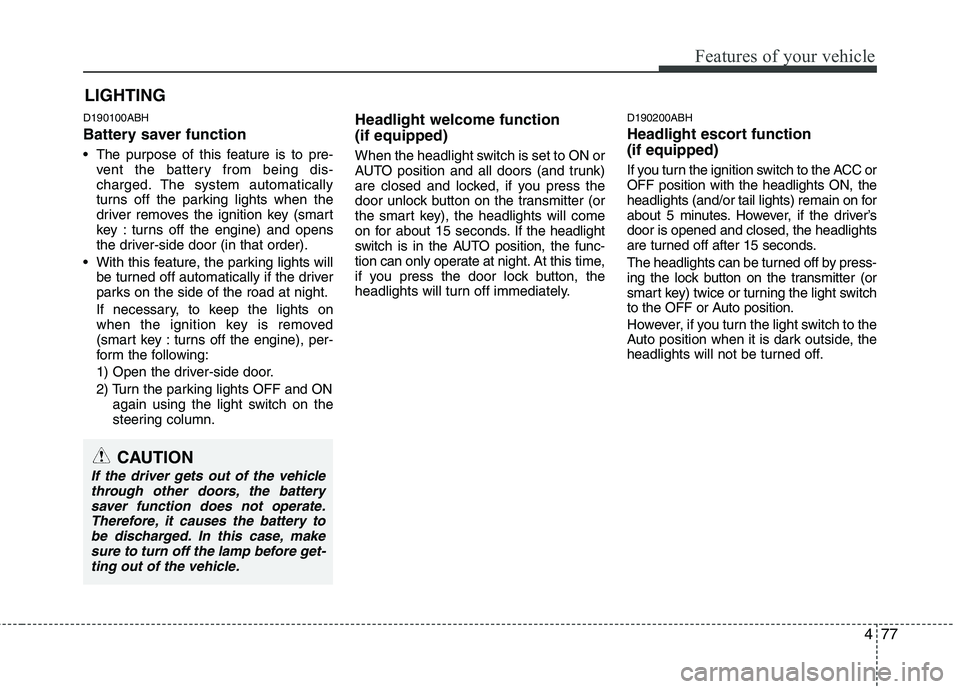 HYUNDAI GENESIS G80 2015  Owners Manual 477
Features of your vehicle
D190100ABH
Battery saver function   
 The purpose of this feature is to pre-
vent the battery from being dis-
charged. The system automatically
turns off the parking light