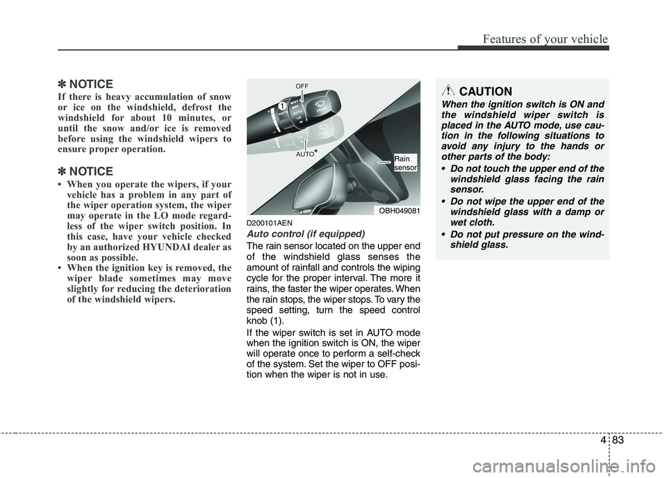 HYUNDAI GENESIS G80 2015  Owners Manual 483
Features of your vehicle
✽ ✽
NOTICE
If there is heavy accumulation of snow
or ice on the windshield, defrost the
windshield for about 10 minutes, or
until the snow and/or ice is removed
before