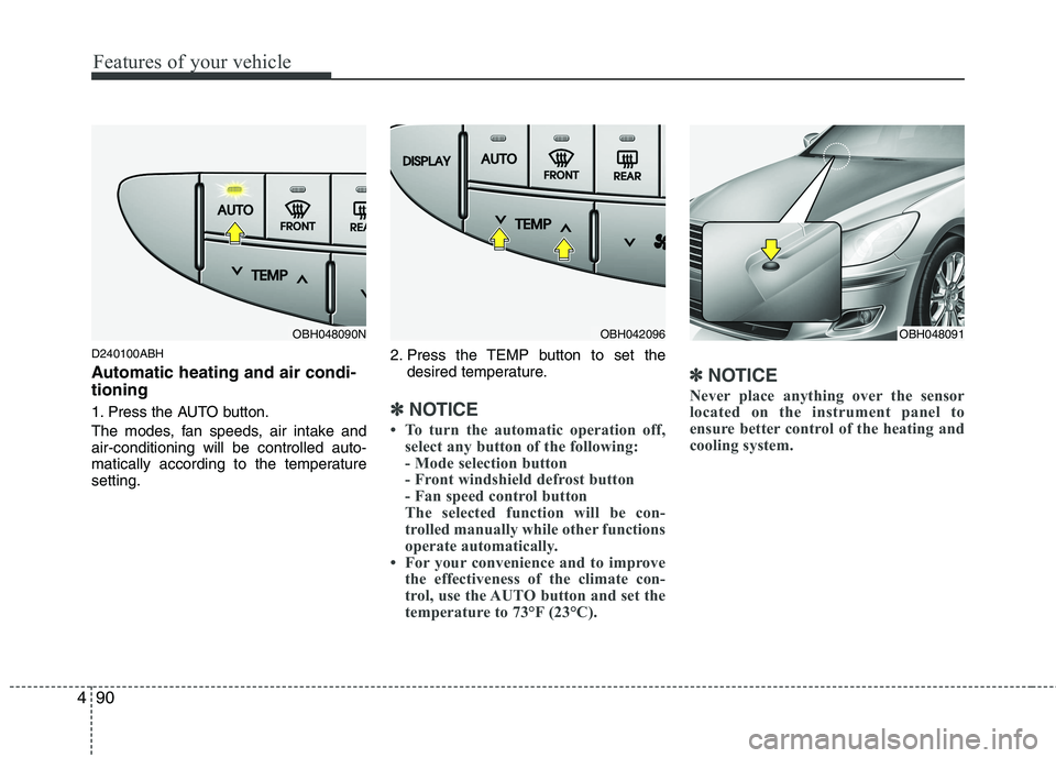 HYUNDAI GENESIS G80 2015  Owners Manual Features of your vehicle
90 4
D240100ABH
Automatic heating and air condi-
tioning
1. Press the AUTO button.
The modes, fan speeds, air intake and
air-conditioning will be controlled auto-
matically ac