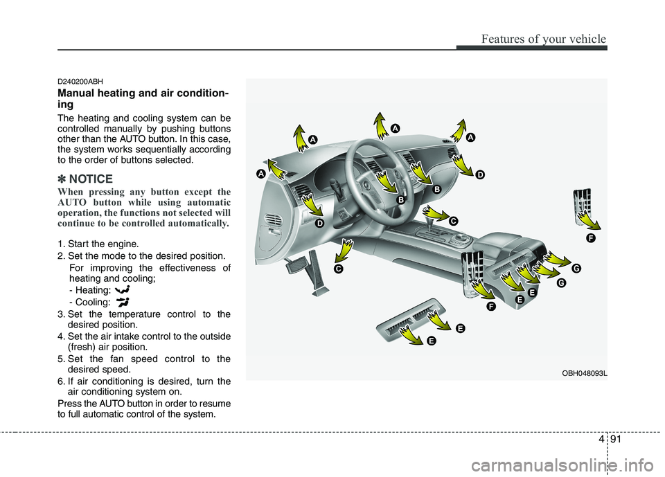 HYUNDAI GENESIS G80 2015  Owners Manual 491
Features of your vehicle
D240200ABH
Manual heating and air condition-
ing
The heating and cooling system can be
controlled manually by pushing buttons
other than the AUTO button. In this case,
the