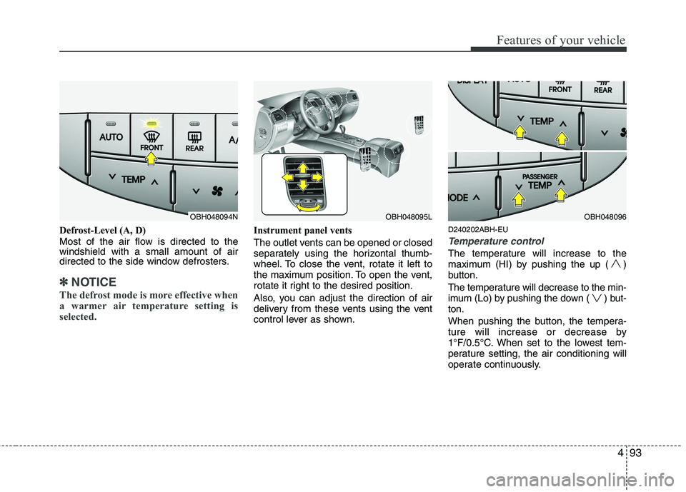 HYUNDAI GENESIS G80 2015  Owners Manual 493
Features of your vehicle
Defrost-Level (A, D)
Most of the air flow is directed to the
windshield with a small amount of air
directed to the side window defrosters.
✽ ✽
NOTICE
The defrost mode 